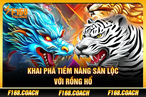 Khai phá tiềm năng săn lộc với Rồng Hổ