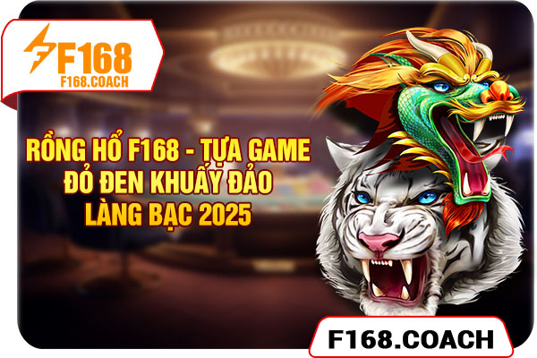 Rồng Hổ F168 - Tựa Game Đỏ Đen Khuấy Đảo Làng Bạc 2025